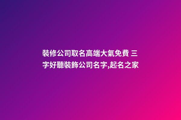 裝修公司取名高端大氣免費 三字好聽裝飾公司名字,起名之家